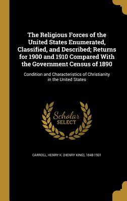 Read Online The Religious Forces of the United States Enumerated, Classified, and Described; Returns for 1900 and 1910 Compared with the Government Census of 1890: Condition and Characteristics of Christianity in the United States - Henry K (Henry King) 1848-193 Carroll file in PDF