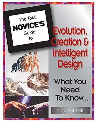 Read Online The Total Novice's Guide To Evolution, Creation and Intelligent Design: What You Need To Know - T. L. Keller file in PDF