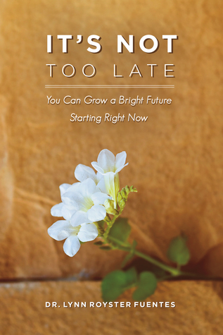 Read Online It's Not Too Late: You Can Grow a Bright Future Starting Right Now - Lynn Fuentes | ePub