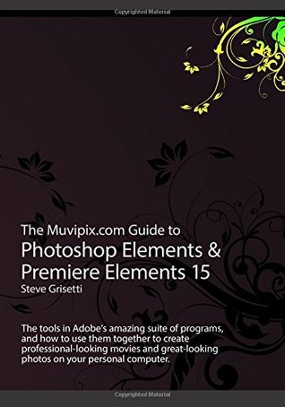 Download The Muvipix.com Guide to Photoshop Elements & Premiere Elements 15: The tools in Adobe's amazing suite of programs, and how to use them to create professional-looking movie and photos on your home computer - Steve Grisetti | ePub