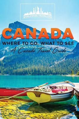 Full Download Canada: Where to Go, What to See - A Canada Travel Guide (Booklet) - Worldwide Travellers file in PDF