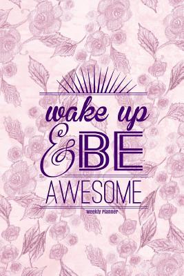 Download Wake Up & Be Awesome Weekly Planner: Purple Flowers Cover Best Weekly Calendar and Motivational Journal to Increase Productivity, Time Management & Happiness Paperback 6 X 9 Non Dated- 52 Weeks with Quotes -  | PDF