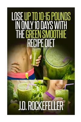 Download Lose Up to 10-15 Pounds in Only 10 Days with the Green Smoothie Recipe Diet - J.D. Rockefeller | PDF