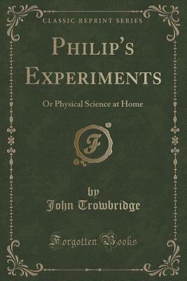 Full Download Philip's Experiments: Or Physical Science at Home (Classic Reprint) - John Trowbridge file in ePub