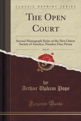 Read Online The Open Court, Vol. 47: Second Monograph Series of the New Orient Society of America, Number One; Persia (Classic Reprint) - Arthur Upham Pope file in PDF