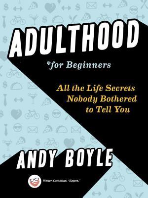 Read Online Adulthood for Beginners: All the Life Secrets Nobody Bothered to Tell You - Andy Boyle file in ePub