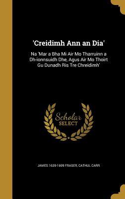 Full Download 'Creidimh Ann an Dia': Na 'Mar a Bha Mi Air Mo Tharruinn a Dh-Ionnsuidh Dhe, Agus Air Mo Thoirt Gu Dunadh Ris Tre Chreidimh' - James 1639-1699 Fraser file in ePub