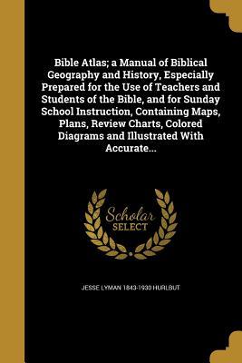 Read Bible Atlas; A Manual of Biblical Geography and History, Especially Prepared for the Use of Teachers and Students of the Bible, and for Sunday School Instruction, Containing Maps, Plans, Review Charts, Colored Diagrams and Illustrated with Accurate - Jesse Lyman Hurlbut file in PDF