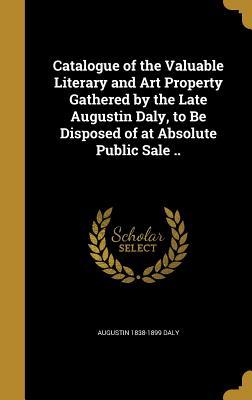 Read Catalogue of the Valuable Literary and Art Property Gathered by the Late Augustin Daly, to Be Disposed of at Absolute Public Sale .. - Augustin Daly | ePub