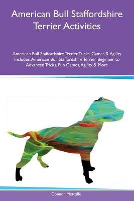 Read American Bull Staffordshire Terrier Activities American Bull Staffordshire Terrier Tricks, Games & Agility Includes: American Bull Staffordshire Terrier Beginner to Advanced Tricks, Fun Games, Agility & More - Connor Metcalfe | PDF