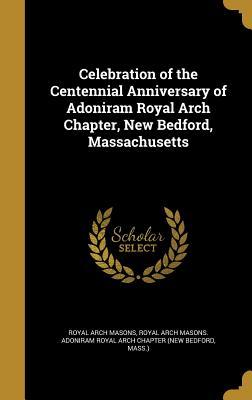 Download Celebration of the Centennial Anniversary of Adoniram Royal Arch Chapter, New Bedford, Massachusetts - Royal Arch Masons | ePub