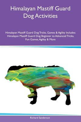 Download Himalayan Mastiff Guard Dog Activities Himalayan Mastiff Guard Dog Tricks, Games & Agility Includes: Himalayan Mastiff Guard Dog Beginner to Advanced Tricks, Fun Games, Agility & More - Richard Sanderson | ePub