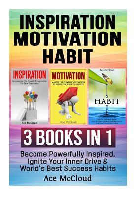 Read Inspiration: Motivation: Habit: 3 Books in 1: Become Powerfully Inspired, Ignite Your Inner Drive & World's Best Success Habits - Ace McCloud | ePub