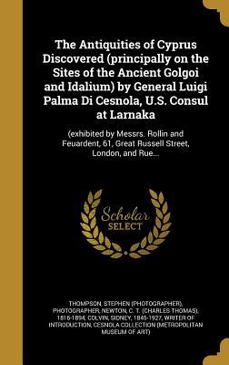 Download The Antiquities of Cyprus Discovered (Principally on the Sites of the Ancient Golgoi and Idalium) by General Luigi Palma Di Cesnola, U.S. Consul at Larnaka: (Exhibited by Messrs. Rollin and Feuardent, 61, Great Russell Street, London, and Rue - Stephen Thompson | ePub