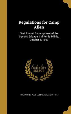 Read Online Regulations for Camp Allen: First Annual Encampment of the Second Brigade, California Militia, October 6, 1863 - California Adjutant-General's Office | PDF