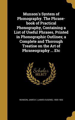 Read Munson's System of Phonography. the Phrase-Book of Practical Phonography, Containing a List of Useful Phrases, Printed in Phonographic Outlines; A Complete and Thorough Treatise on the Art of Phraseography  Etc - James E. Munson | ePub