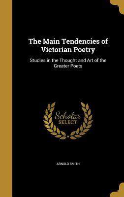 Full Download The Main Tendencies of Victorian Poetry: Studies in the Thought and Art of the Greater Poets - Arnold Smith | ePub