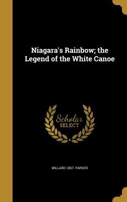 Read Online Niagara's Rainbow; The Legend of the White Canoe - Willard Parker file in PDF