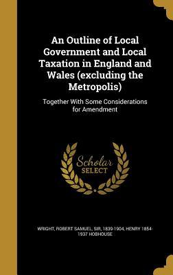 Download An Outline of Local Government and Local Taxation in England and Wales (Excluding the Metropolis): Together with Some Considerations for Amendment - Henry Hobhouse | ePub