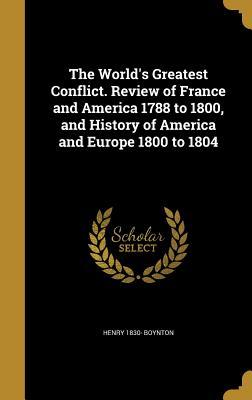 Read The World's Greatest Conflict. Review of France and America 1788 to 1800, and History of America and Europe 1800 to 1804 - Henry 1830- Boynton | PDF