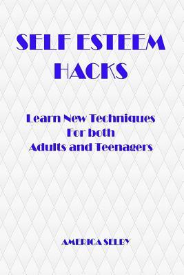 Read Online SELF ESTEEM HACKS Learn New Techniques For both Adults and Teenagers: Learn New Techniques For both Adults and Teenagers - America Selby | ePub