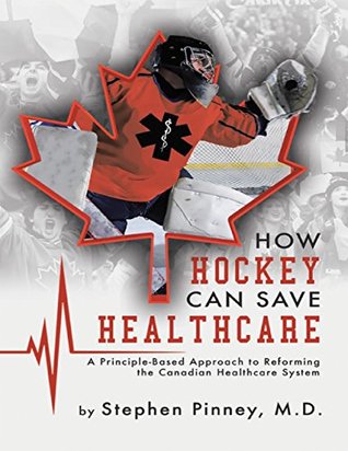 Read Online How Hockey Can Save Healthcare: A Principle - Based Approach to Reforming the Canadian Healthcare System - Stephen Pinney | ePub