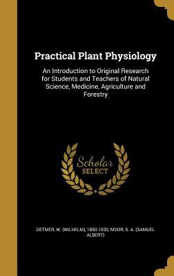 Read Practical Plant Physiology: An Introduction to Original Research for Students and Teachers of Natural Science, Medicine, Agriculture and Forestry - Wilhelm Detmer | PDF