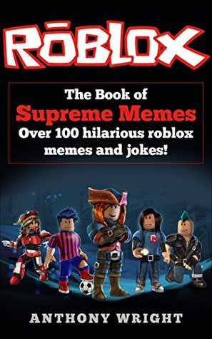 Download Roblox: The Book of Supreme Memes (Over 100 ROBLOX memes and jokes that will make you LOL! ROBLOX, roblox memes, memes, memes for kids, roblox jokes, jokes for kids, children's memes, funny memes) - Anthony Wright file in ePub