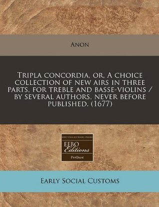 Download Tripla Concordia, Or, a Choice Collection of New Airs in Three Parts, for Treble and Basse-Violins / By Several Authors, Never Before Published. (1677) - Anonymous | ePub