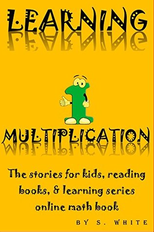 Read Online LEARNING MULTIPLICATION: The stories for kids, reading books, & learning series online math books (THE LEARNING SERIES ONLINE Book 1) - S. White file in ePub