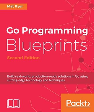 Download Go Programming Blueprints: Build real-world, production-ready solutions in Go using cutting-edge technology and techniques - Mat Ryer | PDF