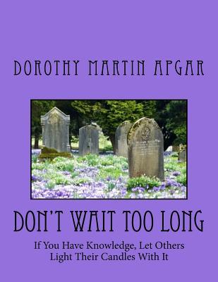 Read Don't Wait Too Long: If You Have Knowledge, Let Others Light Their Candles with It - Dorothy Martin Apgar | PDF