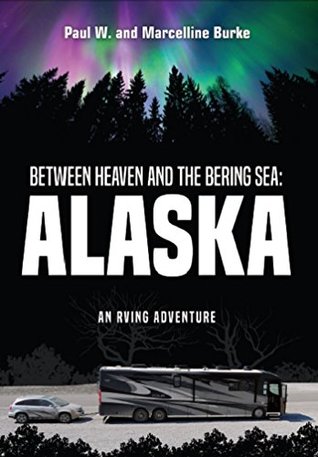 Full Download Between Heaven and the Bering Sea: Alaska: An RVing Adventure - Paul W Burke file in PDF