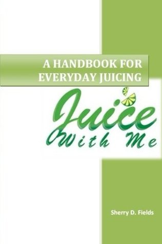 Read Online Juice With Me: A Handbook for Everyday Juicing - Sherry D. Fields file in ePub