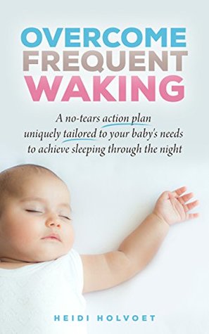 Read Online Overcome Frequent Waking: A no-tears action plan, uniquely tailored to your baby's needs, to achieve sleeping through the night - Heidi Holvoet file in ePub