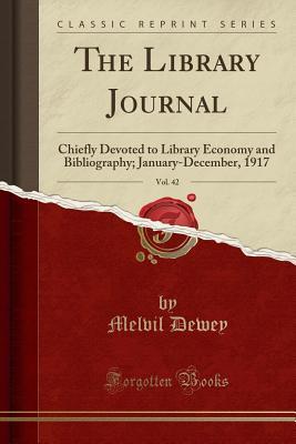 Full Download The Library Journal, Vol. 42: Chiefly Devoted to Library Economy and Bibliography; January-December, 1917 (Classic Reprint) - Melvil Dewey | ePub