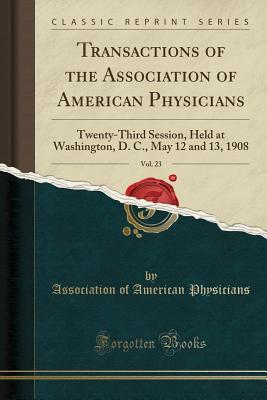 Read Transactions of the Association of American Physicians, Vol. 23: Twenty-Third Session, Held at Washington, D. C., May 12 and 13, 1908 (Classic Reprint) - Association of American Physicians | ePub