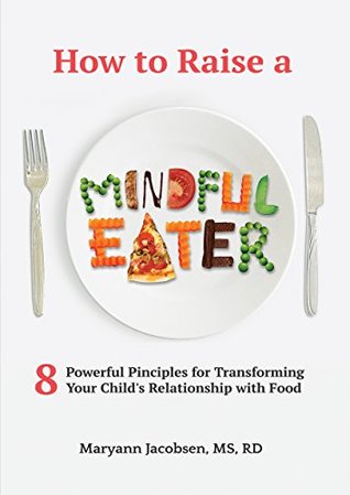 Read Online How to Raise a Mindful Eater: 8 Powerful Principles for Transforming Your Child's Relationship with Food - Maryann Jacobsen | ePub