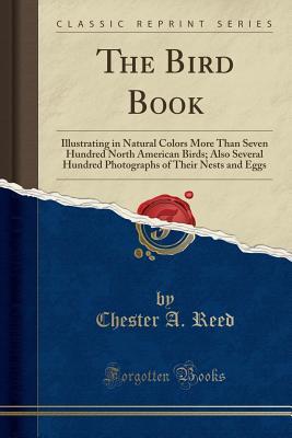 Read The Bird Book: Illustrating in Natural Colors More Than Seven Hundred North American Birds; Also Several Hundred Photographs of Their Nests and Eggs (Classic Reprint) - Chester A. Reed file in ePub