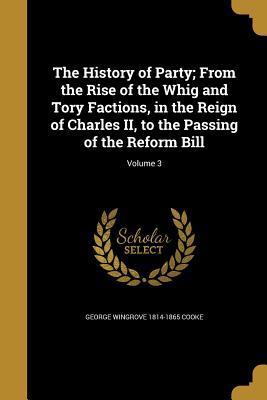 Full Download The History of Party; From the Rise of the Whig and Tory Factions, in the Reign of Charles II, to the Passing of the Reform Bill; Volume 3 - George Wingrove 1814-1865 Cooke | PDF