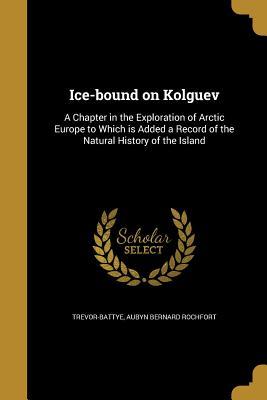 Read Online Ice-Bound on Kolguev: A Chapter in the Exploration of Arctic Europe to Which Is Added a Record of the Natural History of the Island - Aubyn Trevor-Battye | PDF