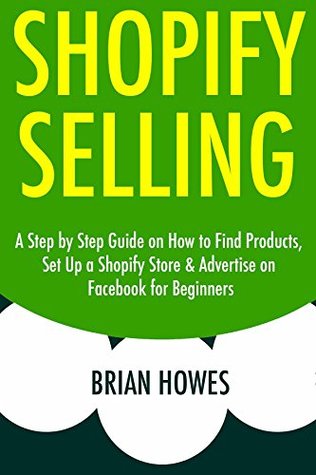 Download SHOPIFY SELLING (Step by Step): A Step by Step Guide on How to Find Products, Set Up a Shopify Store & Advertise on Facebook for Beginners - Brian Howes file in PDF