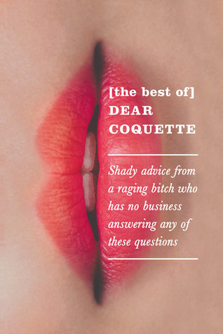 Read The Best of Dear Coquette: Shady Advice From A Raging Bitch Who Has No Business Answering Any Of These Questions - The Coquette | ePub