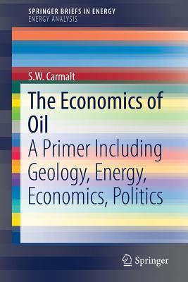 Read Online The Economics of Oil: A Primer Including Geology, Energy, Economics, Politics - Sam Carmalt file in PDF