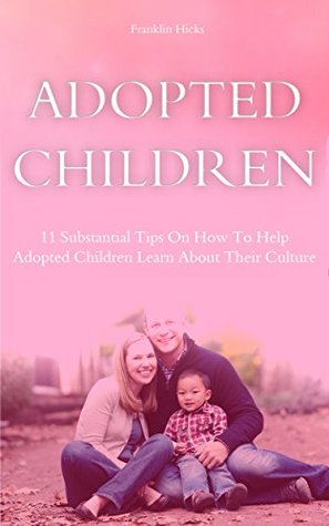 Read Adopted Children: 11 Substantial Tips On How To Help Adopted Children Learn About Their Culture - Franklin Hicks | PDF