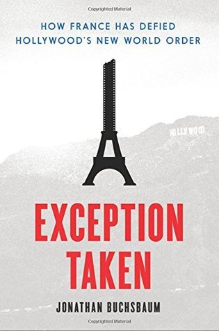 Read Online Exception Taken: How France Has Defied Hollywood's New World Order - Jonathan Buchsbaum | ePub