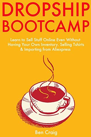 Download DROPSHIP BOOTCAMP: Learn to Sell Stuff Online Even Without Having Your Own Inventory. Selling Tshirts & Importing from Aliexpress - Ben Craig | ePub