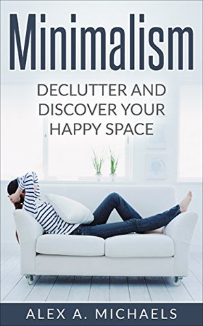 Read Minimalism: Declutter And Discover Your Happy Space - Alex A. Michaels | PDF