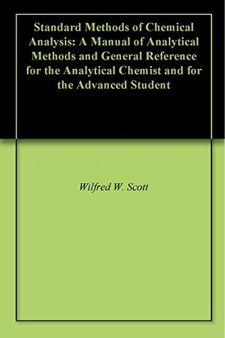 Read Online Standard Methods of Chemical Analysis: A Manual of Analytical Methods and General Reference for the Analytical Chemist and for the Advanced Student - Wilfred W. Scott file in ePub