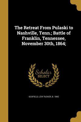 Read The Retreat from Pulaski to Nashville, Tenn.; Battle of Franklin, Tennessee, November 30th, 1864; - Levi T. Scofield file in ePub